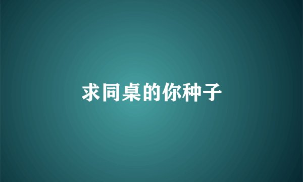求同桌的你种子