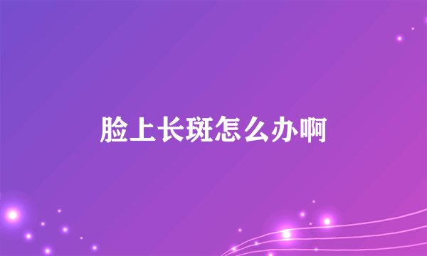 脸上长斑怎么办啊