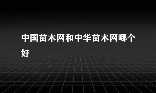 中国苗木网和中华苗木网哪个好