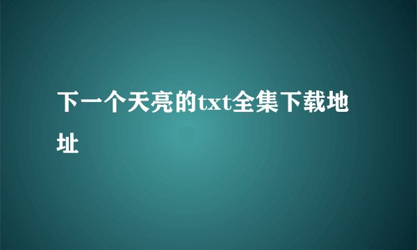 下一个天亮的txt全集下载地址