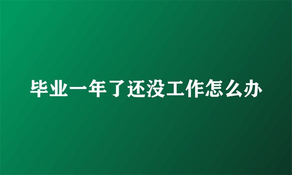 毕业一年了还没工作怎么办