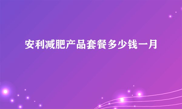 安利减肥产品套餐多少钱一月