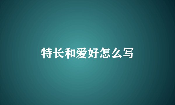 特长和爱好怎么写