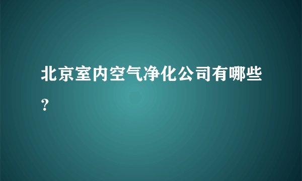 北京室内空气净化公司有哪些？