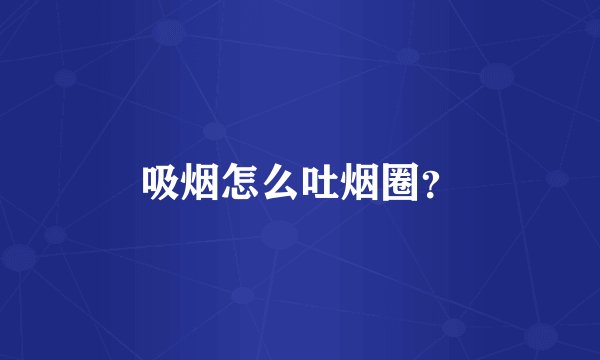 吸烟怎么吐烟圈?