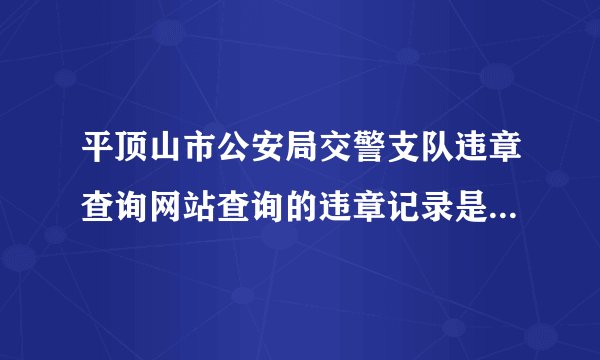 平顶山市公安局交警支队违章查询网站查询的违章记录是不是全国联网的？