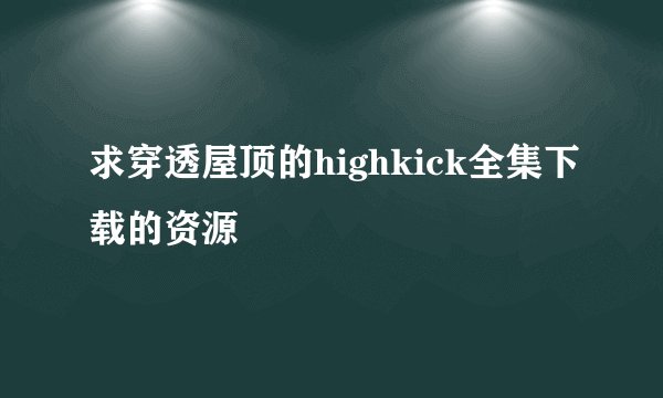 求穿透屋顶的highkick全集下载的资源