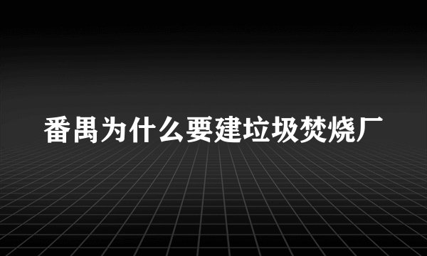 番禺为什么要建垃圾焚烧厂