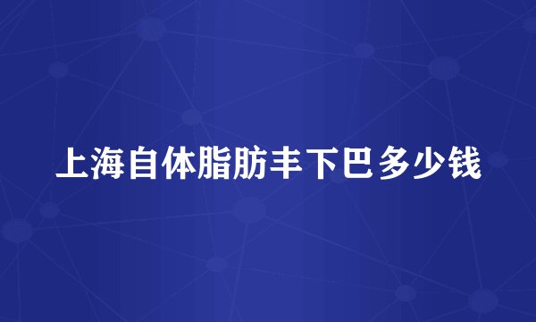 上海自体脂肪丰下巴多少钱