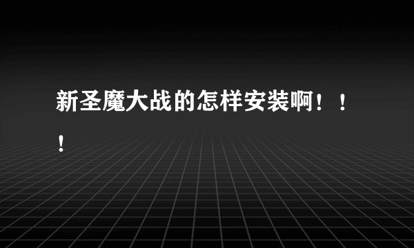 新圣魔大战的怎样安装啊！！！