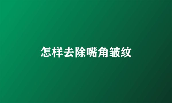 怎样去除嘴角皱纹