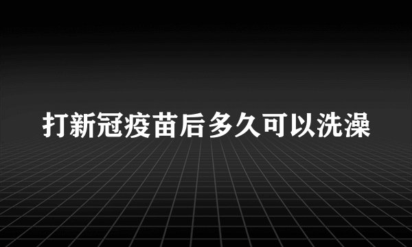 打新冠疫苗后多久可以洗澡