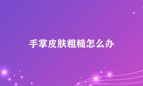手掌皮肤粗糙怎么办