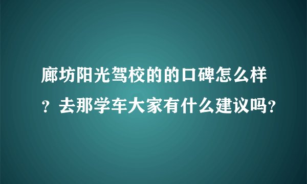 廊坊阳光驾校的的口碑怎么样?去那学车大家有什么建议吗?
