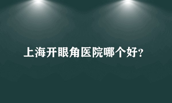 上海开眼角医院哪个好？