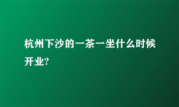 杭州下沙的一茶一坐什么时候开业?