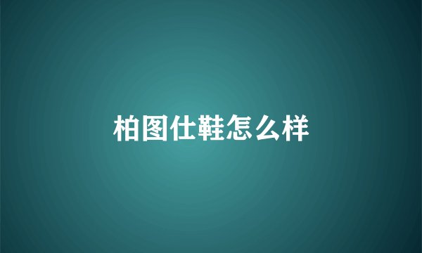柏图仕鞋怎么样