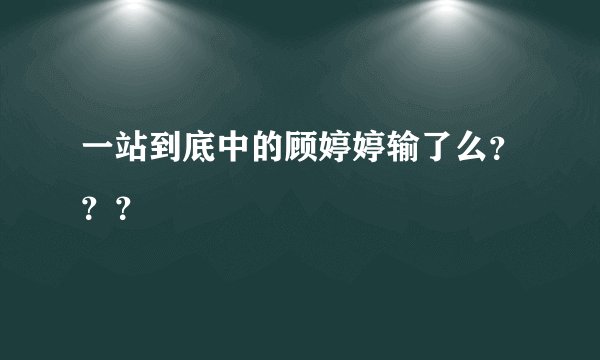 一站到底中的顾婷婷输了么？？？