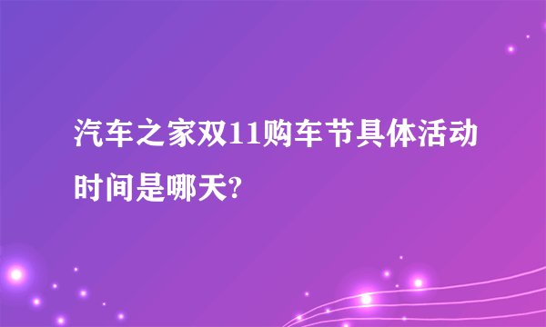 汽车之家双11购车节具体活动时间是哪天?