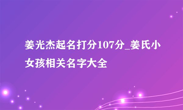 姜光杰起名打分107分_姜氏小女孩相关名字大全