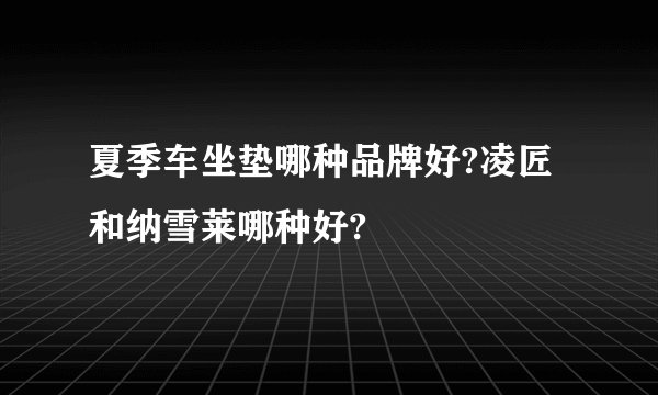 夏季车坐垫哪种品牌好?凌匠和纳雪莱哪种好?