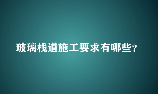 玻璃栈道施工要求有哪些?