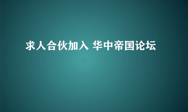 求人合伙加入 华中帝国论坛