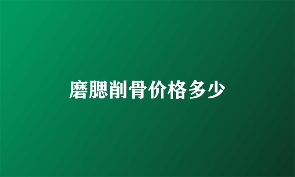 磨腮削骨价格多少