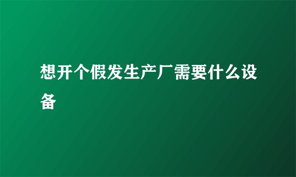 想开个假发生产厂需要什么设备