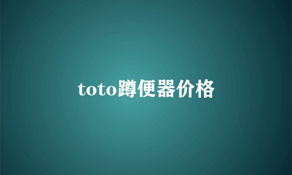 toto蹲便器价格