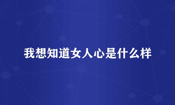 我想知道女人心是什么样