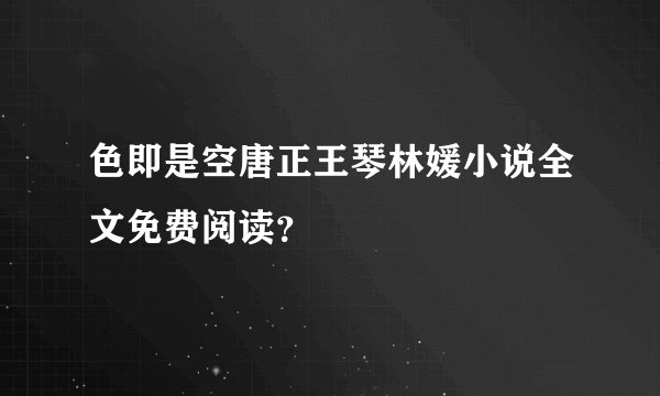 色即是空唐正王琴林媛小说全文免费阅读？