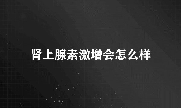 肾上腺素激增会怎么样