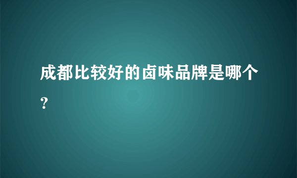 成都比较好的卤味品牌是哪个？