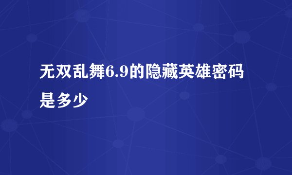 无双乱舞6.9的隐藏英雄密码是多少
