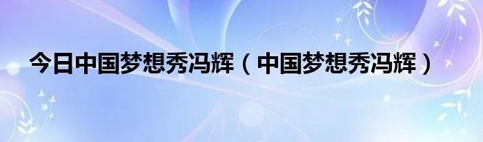 今日中国梦想秀冯辉（中国梦想秀冯辉）