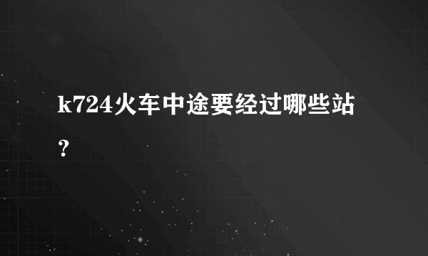 k724火车中途要经过哪些站？