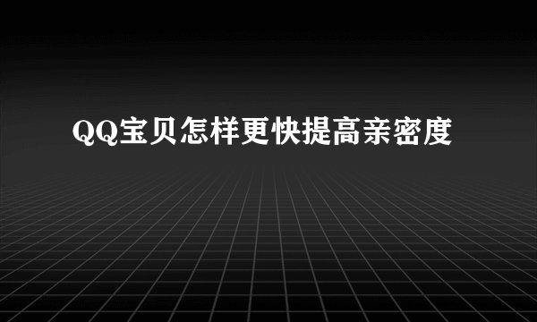QQ宝贝怎样更快提高亲密度