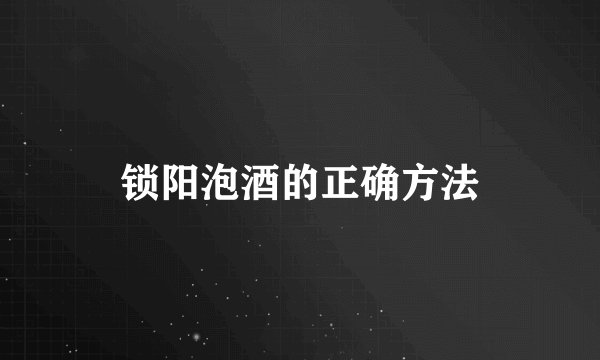 锁阳泡酒的正确方法