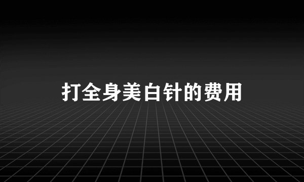 打全身美白针的费用