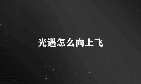 光遇怎么向上飞