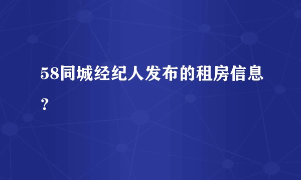 58同城经纪人发布的租房信息？