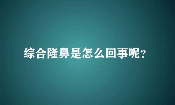 综合隆鼻是怎么回事呢？