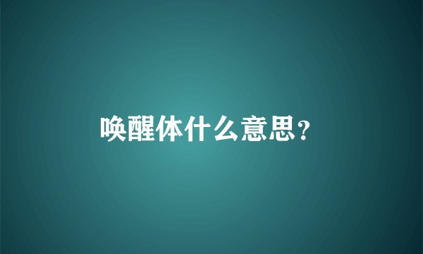 唤醒体什么意思？