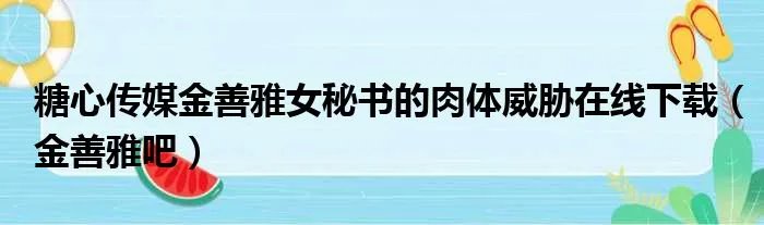 糖心传媒金善雅女秘书的肉体威胁在线下载（金善雅吧）