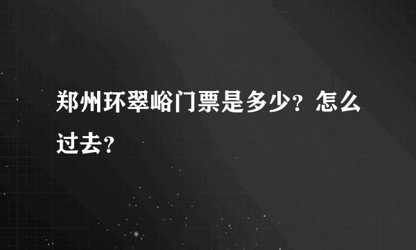 郑州环翠峪门票是多少？怎么过去？