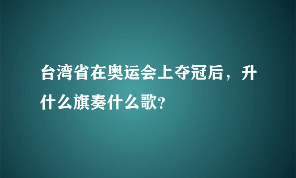 台湾省在奥运会上夺冠后，升什么旗奏什么歌？