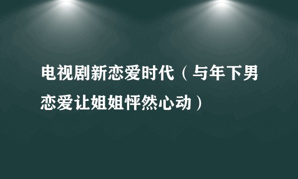 电视剧新恋爱时代（与年下男恋爱让姐姐怦然心动）