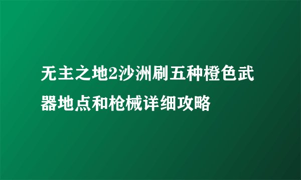 无主之地2沙洲刷五种橙色武器地点和枪械详细攻略