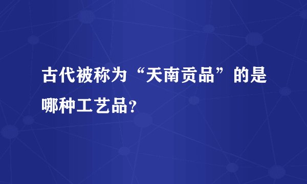 古代被称为“天南贡品”的是哪种工艺品？